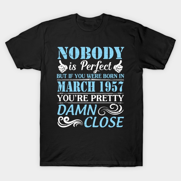 Nobody Is Perfect But If You Were Born In March 1957 You're Pretty Damn Close T-Shirt by bakhanh123